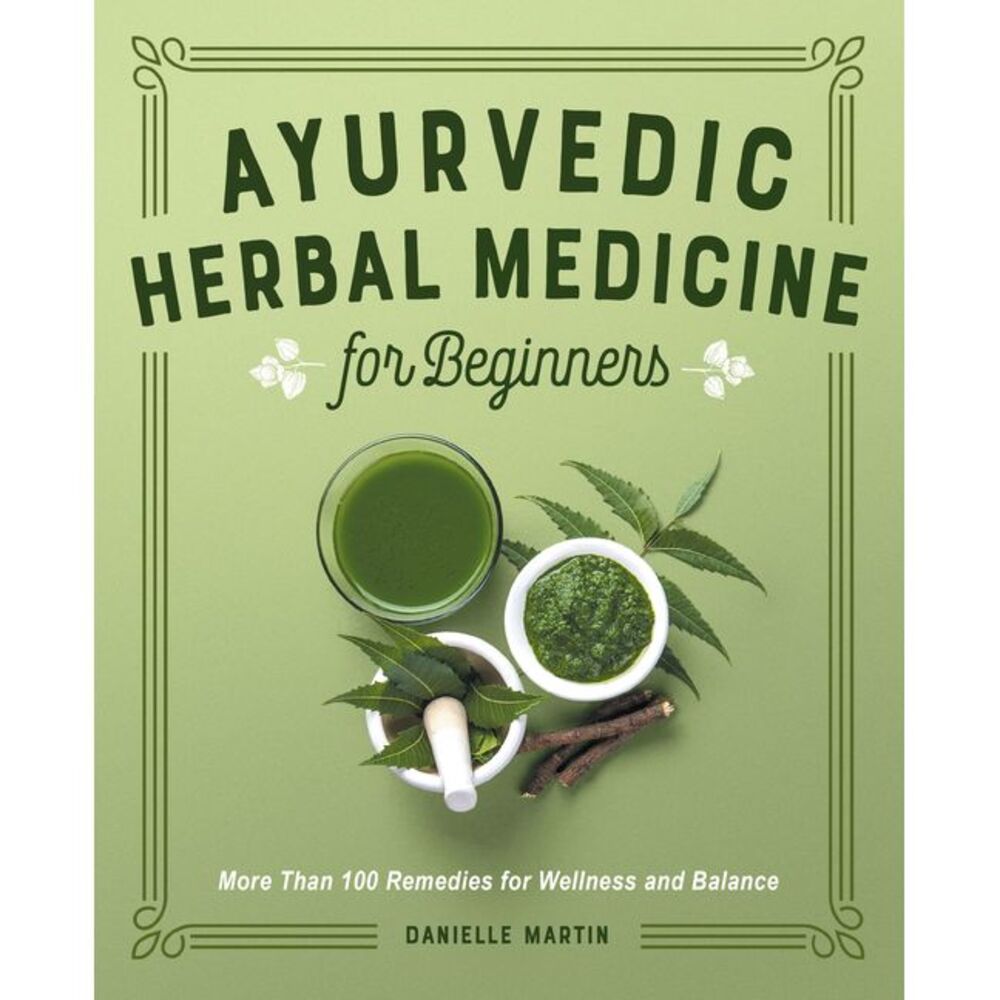 Ayurvedic Herbal Medicine for Beginners: More Than 100 Remedies for Wellness and